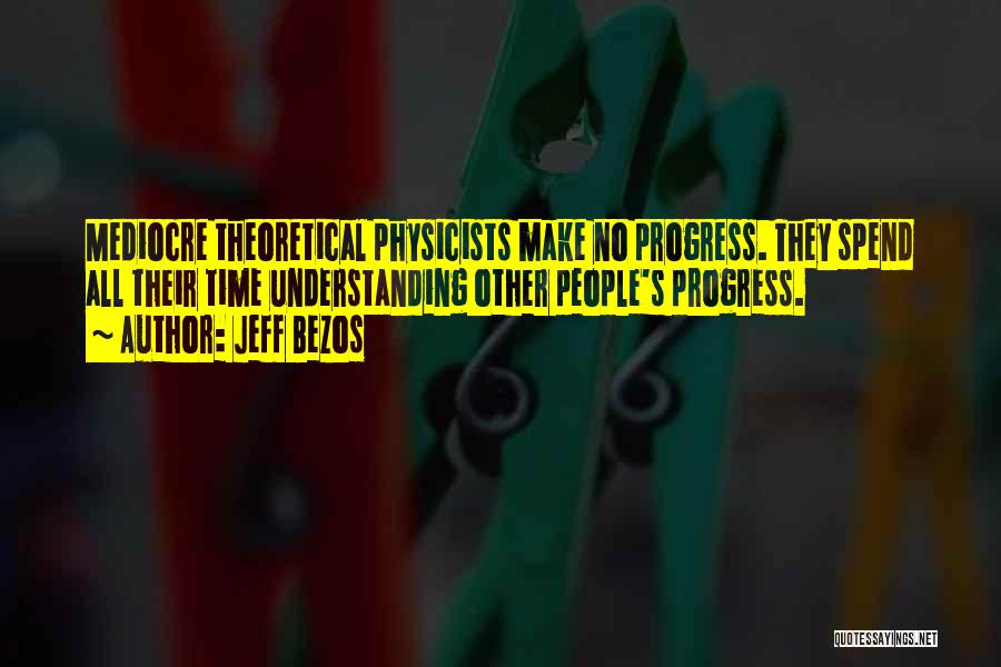 Jeff Bezos Quotes: Mediocre Theoretical Physicists Make No Progress. They Spend All Their Time Understanding Other People's Progress.