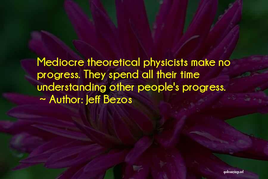 Jeff Bezos Quotes: Mediocre Theoretical Physicists Make No Progress. They Spend All Their Time Understanding Other People's Progress.