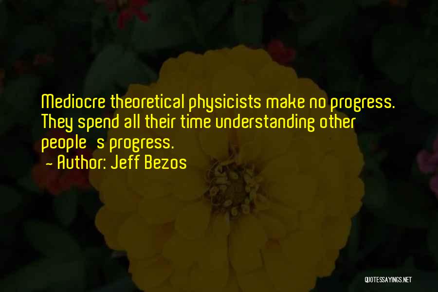 Jeff Bezos Quotes: Mediocre Theoretical Physicists Make No Progress. They Spend All Their Time Understanding Other People's Progress.