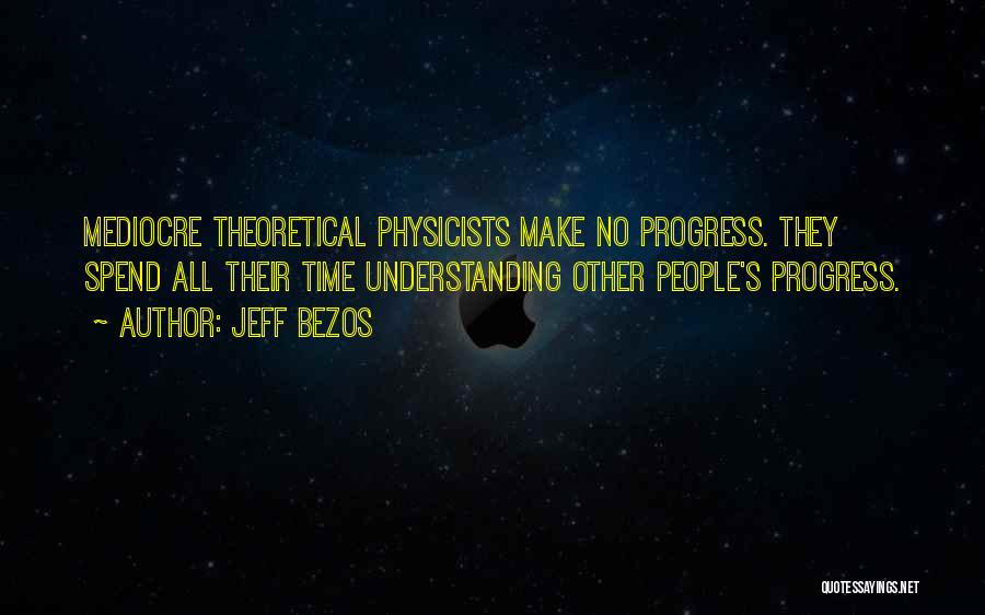 Jeff Bezos Quotes: Mediocre Theoretical Physicists Make No Progress. They Spend All Their Time Understanding Other People's Progress.