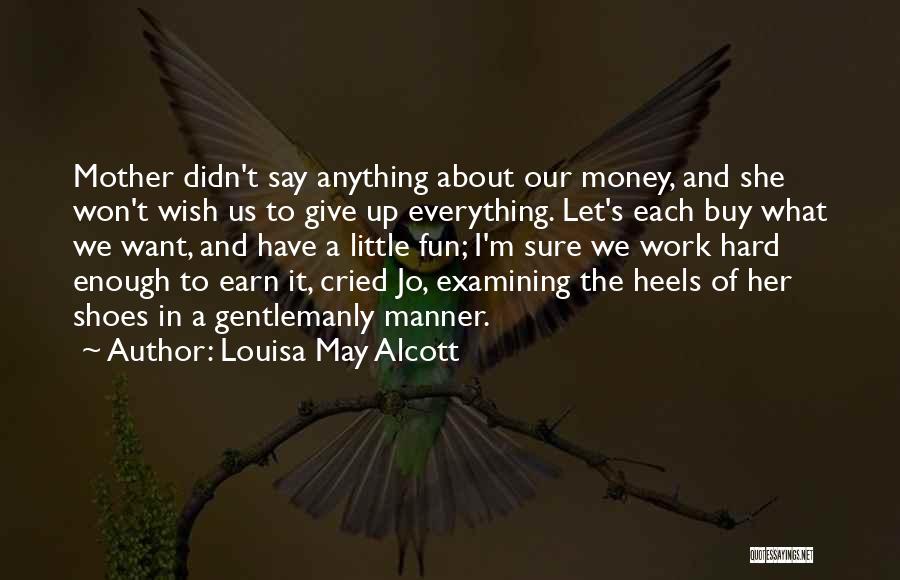 Louisa May Alcott Quotes: Mother Didn't Say Anything About Our Money, And She Won't Wish Us To Give Up Everything. Let's Each Buy What
