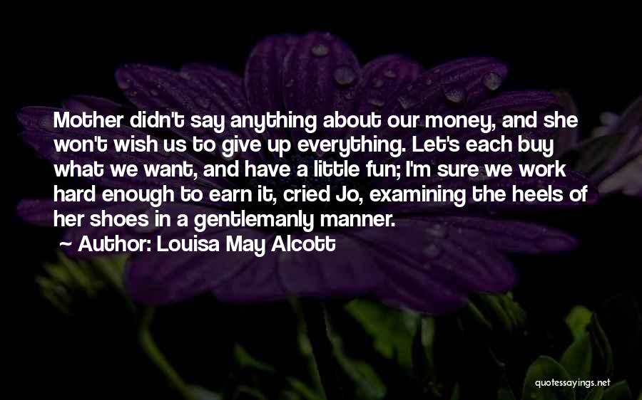 Louisa May Alcott Quotes: Mother Didn't Say Anything About Our Money, And She Won't Wish Us To Give Up Everything. Let's Each Buy What