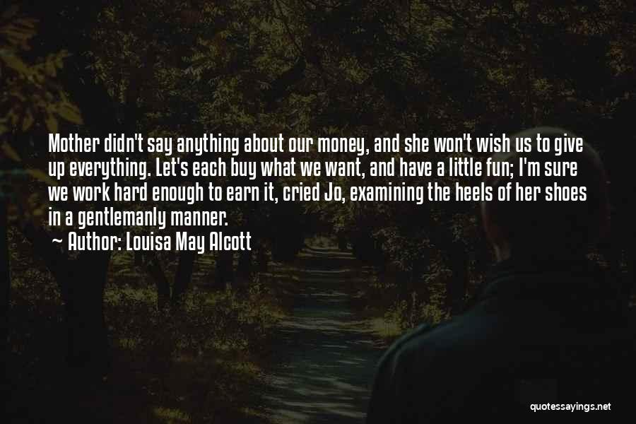 Louisa May Alcott Quotes: Mother Didn't Say Anything About Our Money, And She Won't Wish Us To Give Up Everything. Let's Each Buy What