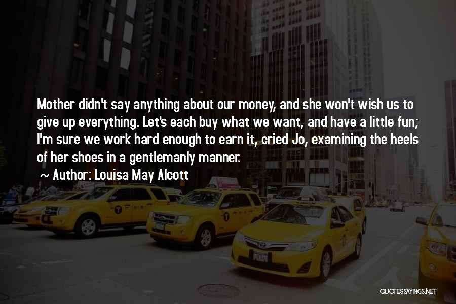 Louisa May Alcott Quotes: Mother Didn't Say Anything About Our Money, And She Won't Wish Us To Give Up Everything. Let's Each Buy What