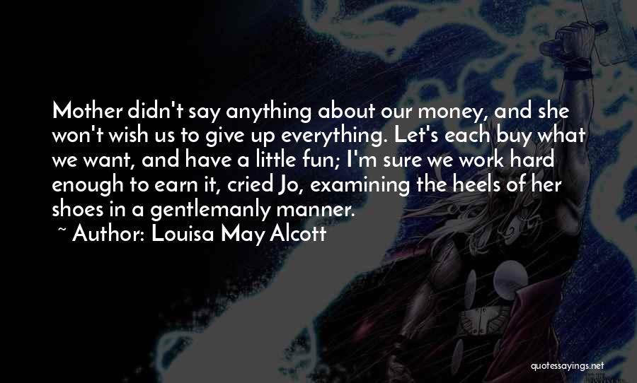 Louisa May Alcott Quotes: Mother Didn't Say Anything About Our Money, And She Won't Wish Us To Give Up Everything. Let's Each Buy What