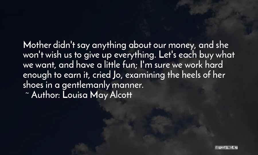 Louisa May Alcott Quotes: Mother Didn't Say Anything About Our Money, And She Won't Wish Us To Give Up Everything. Let's Each Buy What