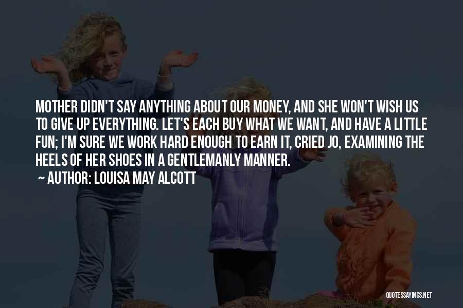 Louisa May Alcott Quotes: Mother Didn't Say Anything About Our Money, And She Won't Wish Us To Give Up Everything. Let's Each Buy What