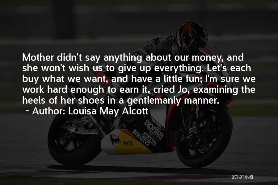 Louisa May Alcott Quotes: Mother Didn't Say Anything About Our Money, And She Won't Wish Us To Give Up Everything. Let's Each Buy What