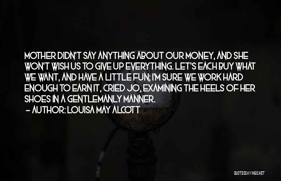 Louisa May Alcott Quotes: Mother Didn't Say Anything About Our Money, And She Won't Wish Us To Give Up Everything. Let's Each Buy What