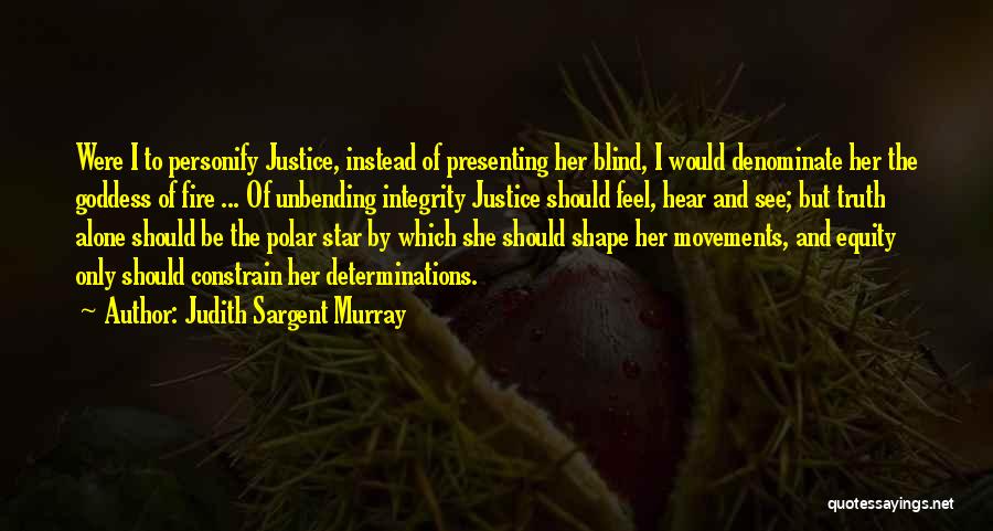 Judith Sargent Murray Quotes: Were I To Personify Justice, Instead Of Presenting Her Blind, I Would Denominate Her The Goddess Of Fire ... Of