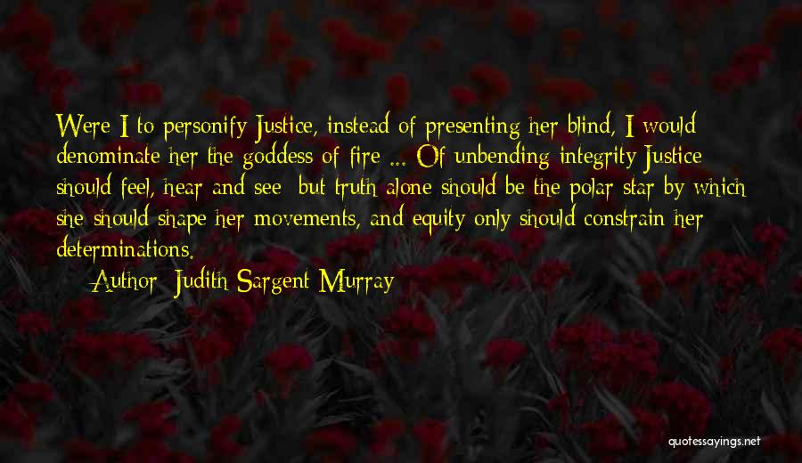 Judith Sargent Murray Quotes: Were I To Personify Justice, Instead Of Presenting Her Blind, I Would Denominate Her The Goddess Of Fire ... Of
