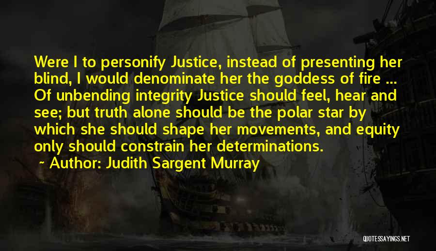 Judith Sargent Murray Quotes: Were I To Personify Justice, Instead Of Presenting Her Blind, I Would Denominate Her The Goddess Of Fire ... Of