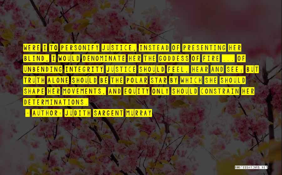 Judith Sargent Murray Quotes: Were I To Personify Justice, Instead Of Presenting Her Blind, I Would Denominate Her The Goddess Of Fire ... Of