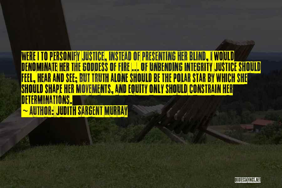 Judith Sargent Murray Quotes: Were I To Personify Justice, Instead Of Presenting Her Blind, I Would Denominate Her The Goddess Of Fire ... Of