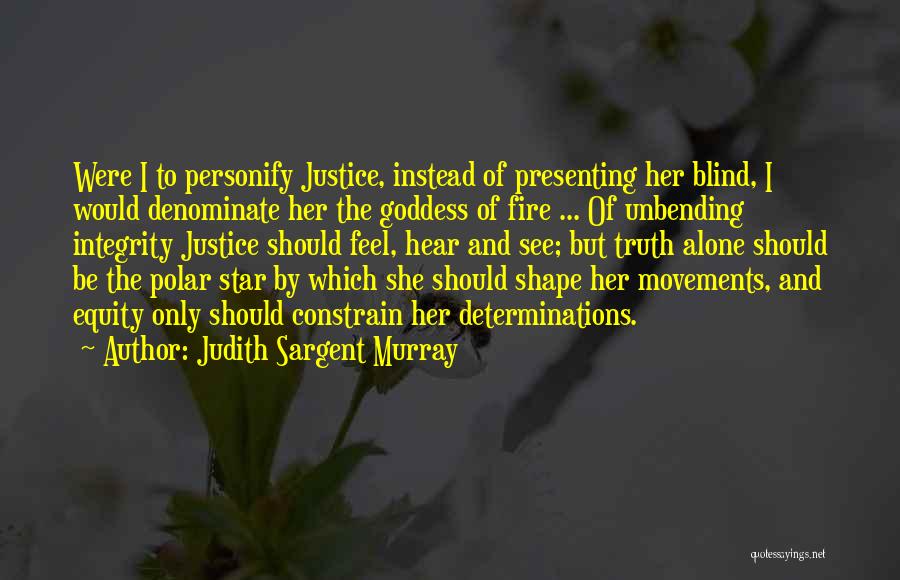 Judith Sargent Murray Quotes: Were I To Personify Justice, Instead Of Presenting Her Blind, I Would Denominate Her The Goddess Of Fire ... Of