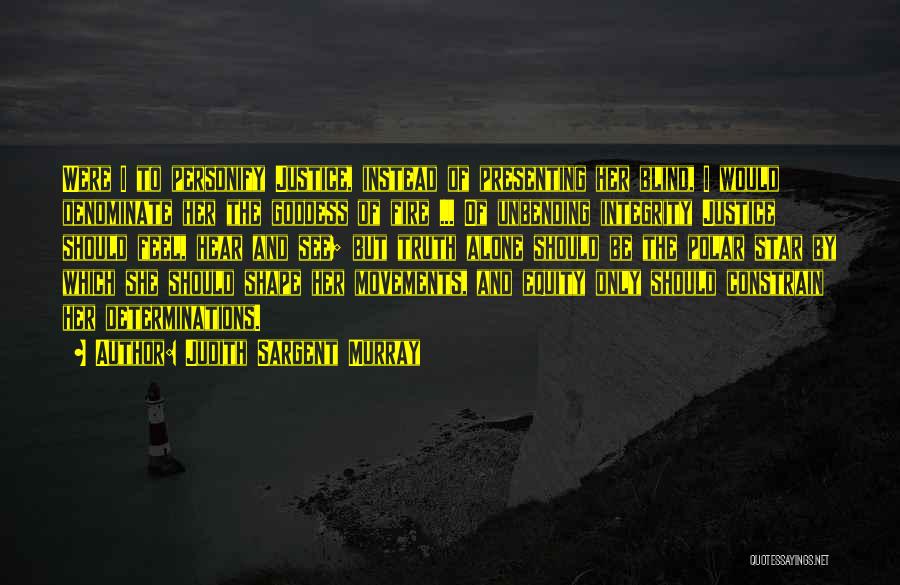 Judith Sargent Murray Quotes: Were I To Personify Justice, Instead Of Presenting Her Blind, I Would Denominate Her The Goddess Of Fire ... Of