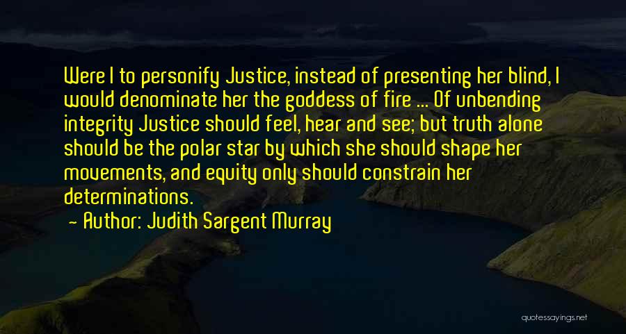 Judith Sargent Murray Quotes: Were I To Personify Justice, Instead Of Presenting Her Blind, I Would Denominate Her The Goddess Of Fire ... Of