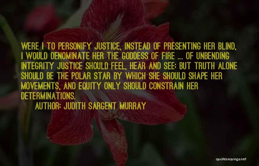 Judith Sargent Murray Quotes: Were I To Personify Justice, Instead Of Presenting Her Blind, I Would Denominate Her The Goddess Of Fire ... Of