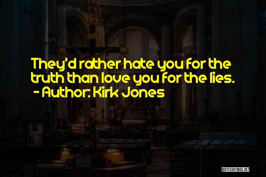 Kirk Jones Quotes: They'd Rather Hate You For The Truth Than Love You For The Lies.