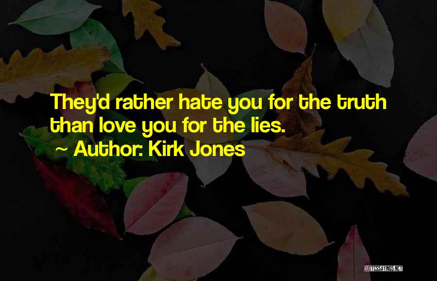 Kirk Jones Quotes: They'd Rather Hate You For The Truth Than Love You For The Lies.