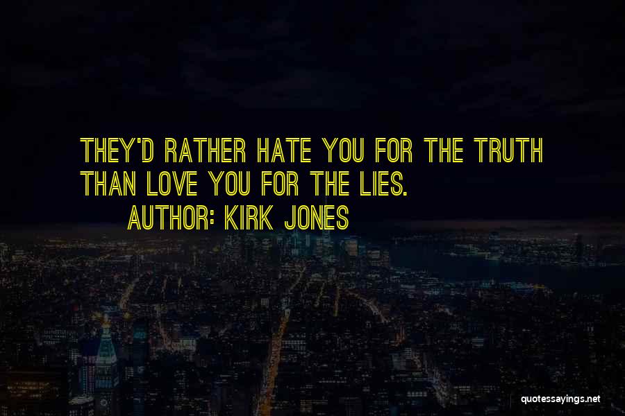 Kirk Jones Quotes: They'd Rather Hate You For The Truth Than Love You For The Lies.