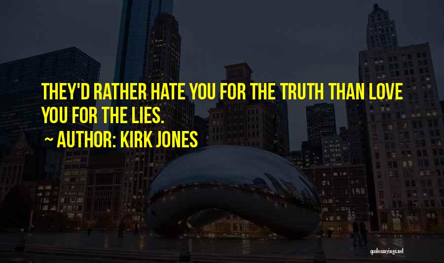 Kirk Jones Quotes: They'd Rather Hate You For The Truth Than Love You For The Lies.
