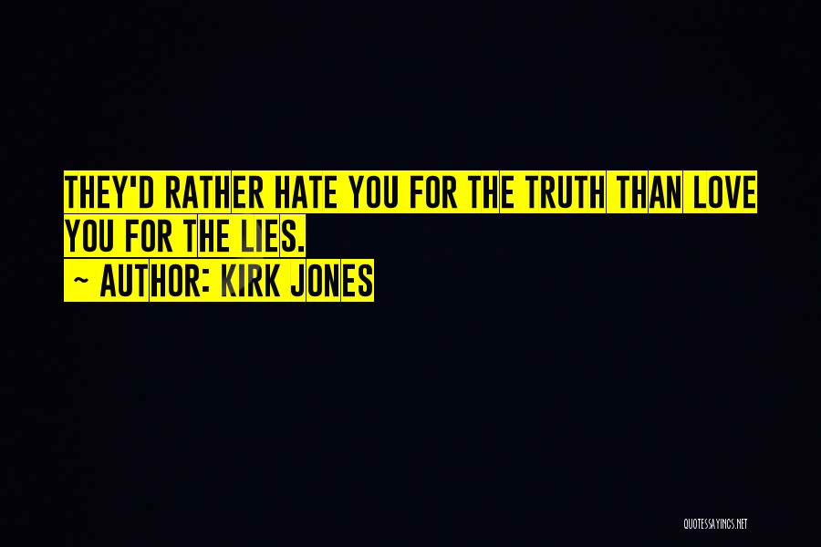 Kirk Jones Quotes: They'd Rather Hate You For The Truth Than Love You For The Lies.