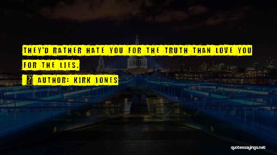 Kirk Jones Quotes: They'd Rather Hate You For The Truth Than Love You For The Lies.