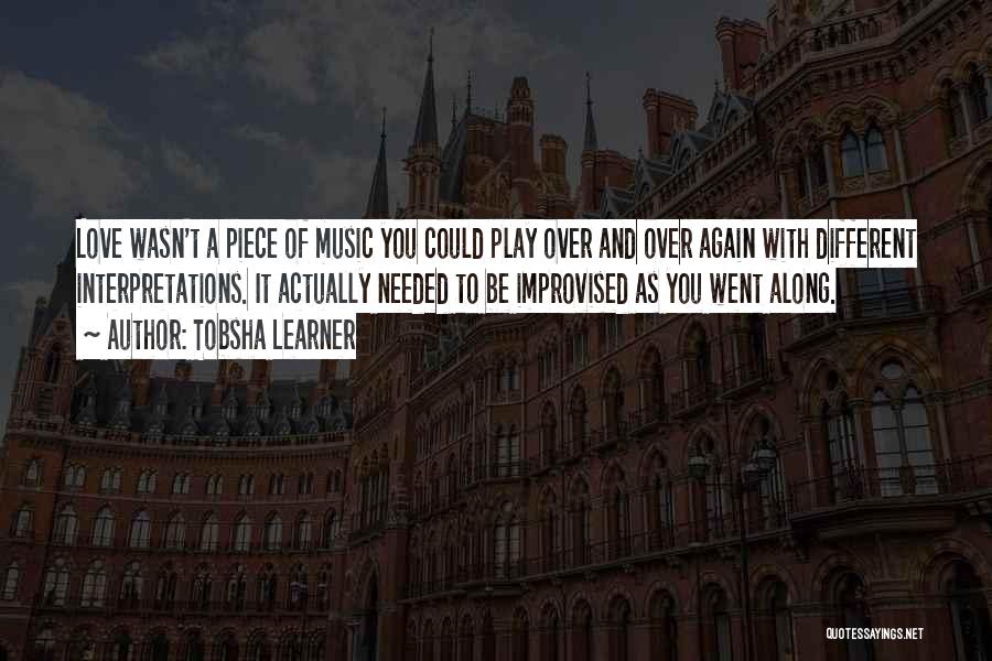 Tobsha Learner Quotes: Love Wasn't A Piece Of Music You Could Play Over And Over Again With Different Interpretations. It Actually Needed To