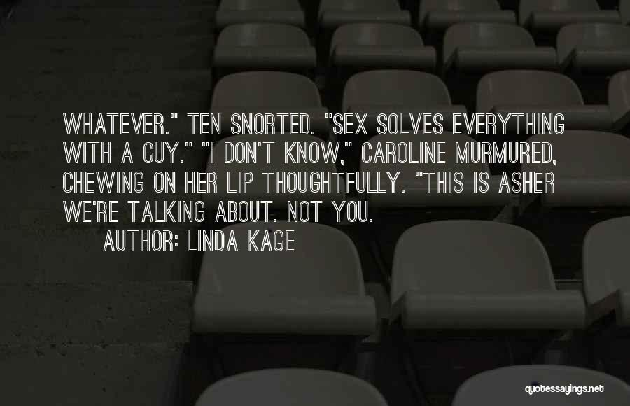 Linda Kage Quotes: Whatever. Ten Snorted. Sex Solves Everything With A Guy. I Don't Know, Caroline Murmured, Chewing On Her Lip Thoughtfully. This