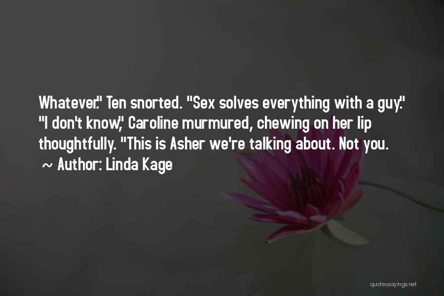 Linda Kage Quotes: Whatever. Ten Snorted. Sex Solves Everything With A Guy. I Don't Know, Caroline Murmured, Chewing On Her Lip Thoughtfully. This