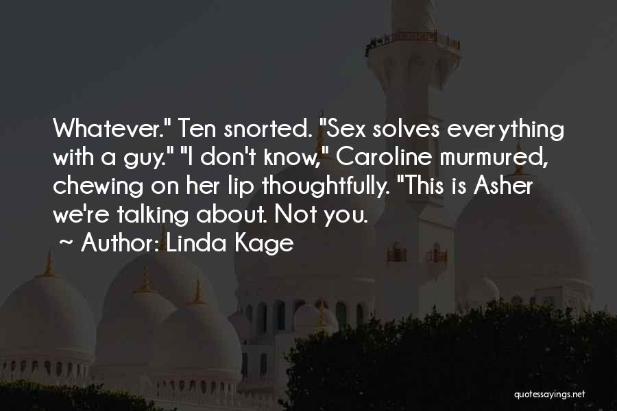 Linda Kage Quotes: Whatever. Ten Snorted. Sex Solves Everything With A Guy. I Don't Know, Caroline Murmured, Chewing On Her Lip Thoughtfully. This