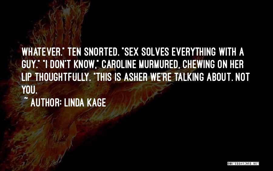 Linda Kage Quotes: Whatever. Ten Snorted. Sex Solves Everything With A Guy. I Don't Know, Caroline Murmured, Chewing On Her Lip Thoughtfully. This