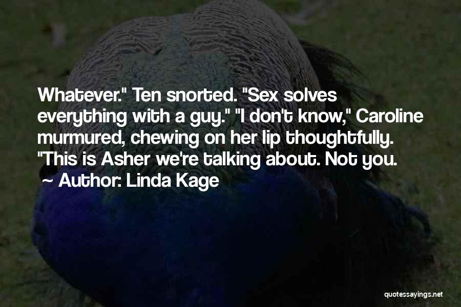 Linda Kage Quotes: Whatever. Ten Snorted. Sex Solves Everything With A Guy. I Don't Know, Caroline Murmured, Chewing On Her Lip Thoughtfully. This