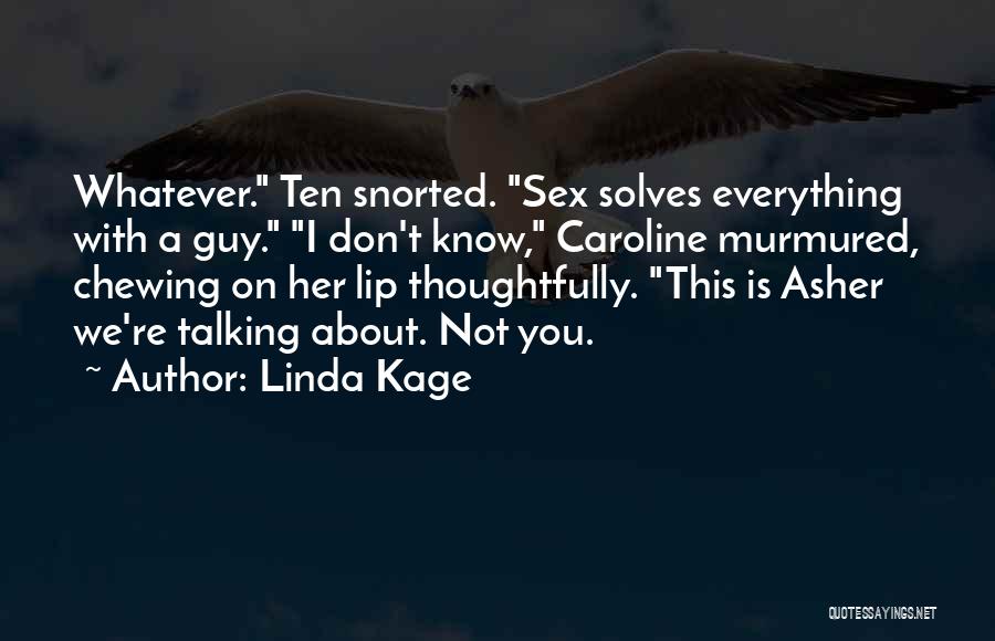 Linda Kage Quotes: Whatever. Ten Snorted. Sex Solves Everything With A Guy. I Don't Know, Caroline Murmured, Chewing On Her Lip Thoughtfully. This