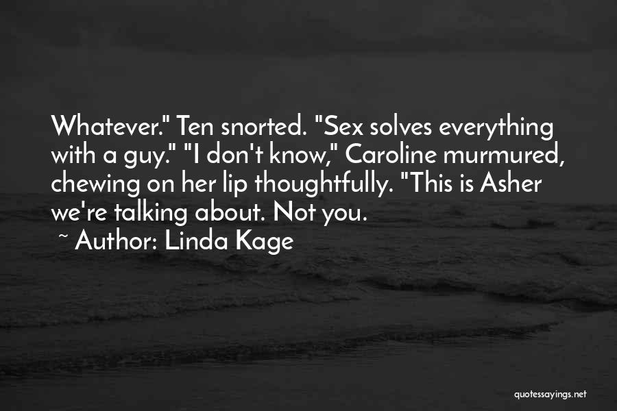 Linda Kage Quotes: Whatever. Ten Snorted. Sex Solves Everything With A Guy. I Don't Know, Caroline Murmured, Chewing On Her Lip Thoughtfully. This