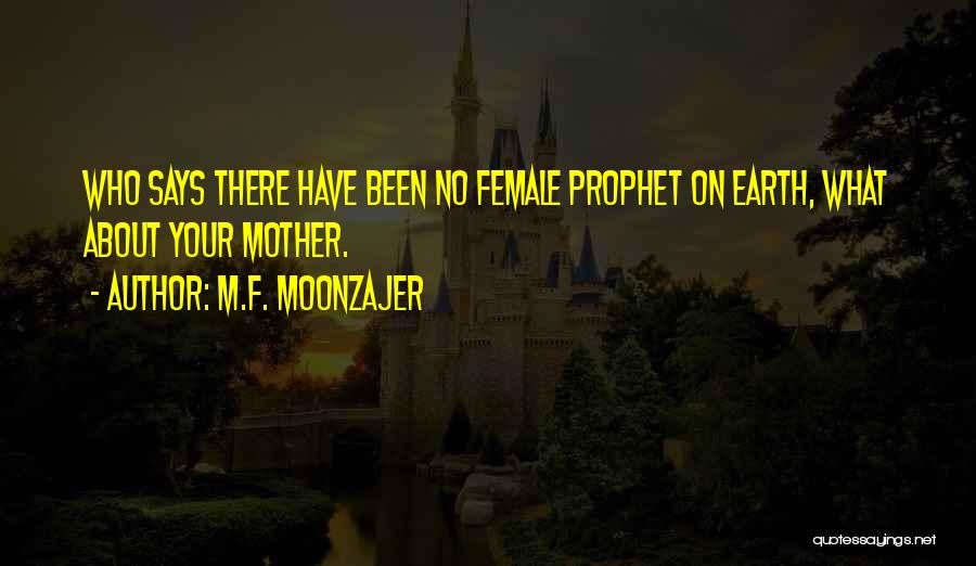 M.F. Moonzajer Quotes: Who Says There Have Been No Female Prophet On Earth, What About Your Mother.