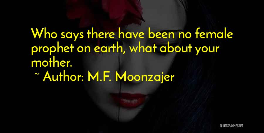 M.F. Moonzajer Quotes: Who Says There Have Been No Female Prophet On Earth, What About Your Mother.