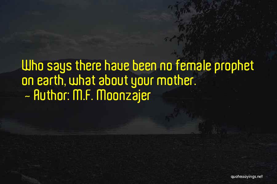 M.F. Moonzajer Quotes: Who Says There Have Been No Female Prophet On Earth, What About Your Mother.
