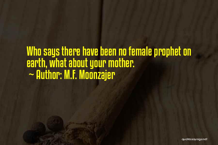 M.F. Moonzajer Quotes: Who Says There Have Been No Female Prophet On Earth, What About Your Mother.
