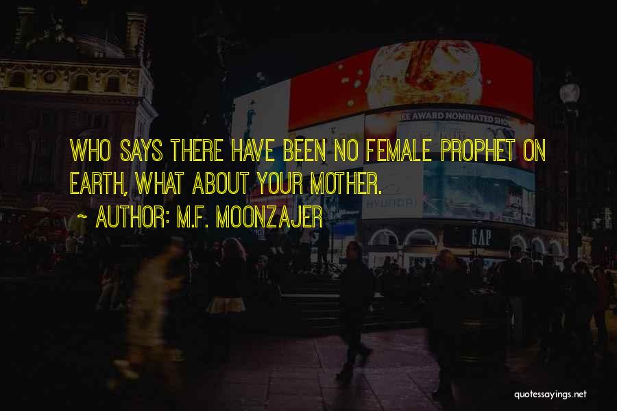 M.F. Moonzajer Quotes: Who Says There Have Been No Female Prophet On Earth, What About Your Mother.