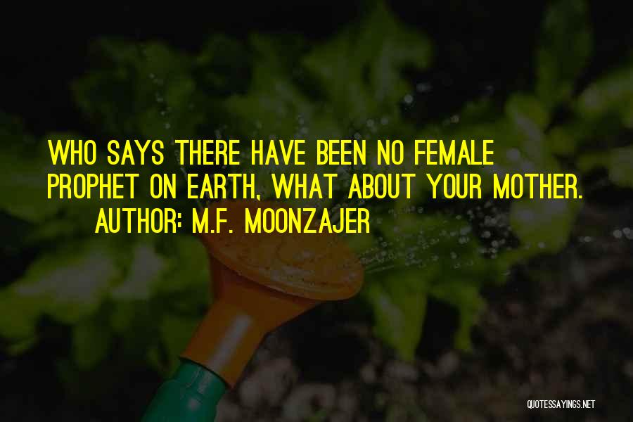 M.F. Moonzajer Quotes: Who Says There Have Been No Female Prophet On Earth, What About Your Mother.