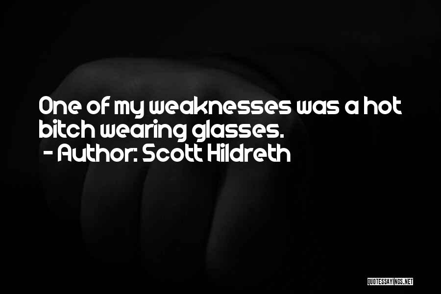 Scott Hildreth Quotes: One Of My Weaknesses Was A Hot Bitch Wearing Glasses.