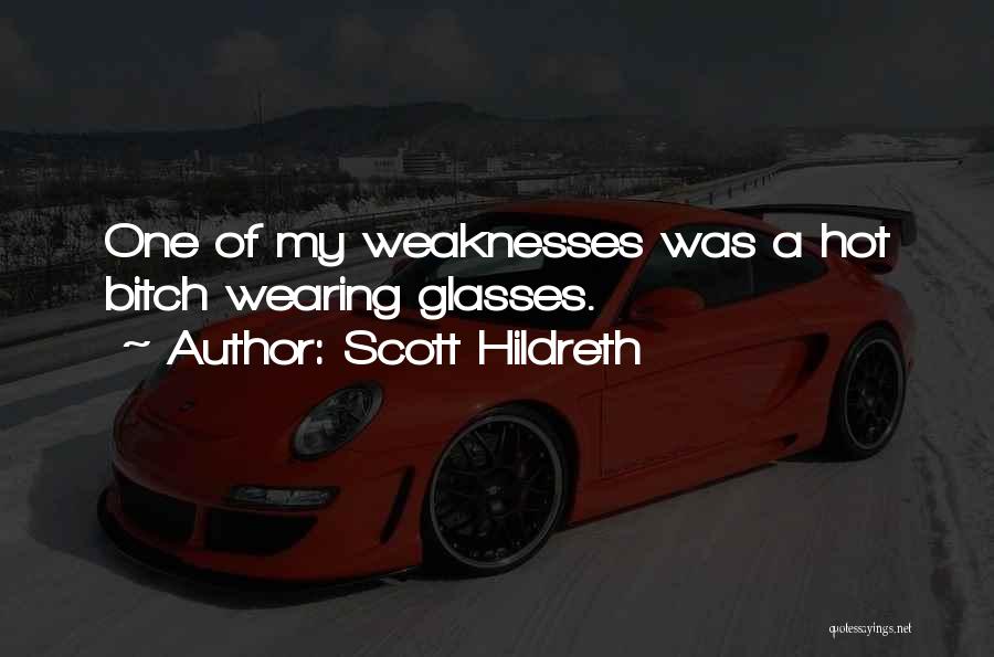 Scott Hildreth Quotes: One Of My Weaknesses Was A Hot Bitch Wearing Glasses.