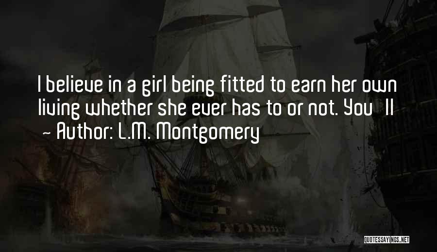 L.M. Montgomery Quotes: I Believe In A Girl Being Fitted To Earn Her Own Living Whether She Ever Has To Or Not. You'll