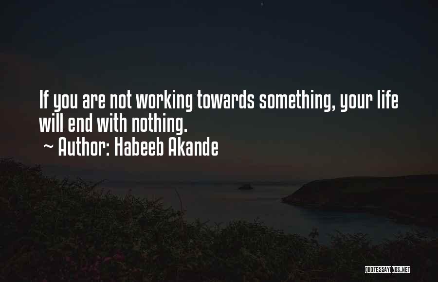 Habeeb Akande Quotes: If You Are Not Working Towards Something, Your Life Will End With Nothing.