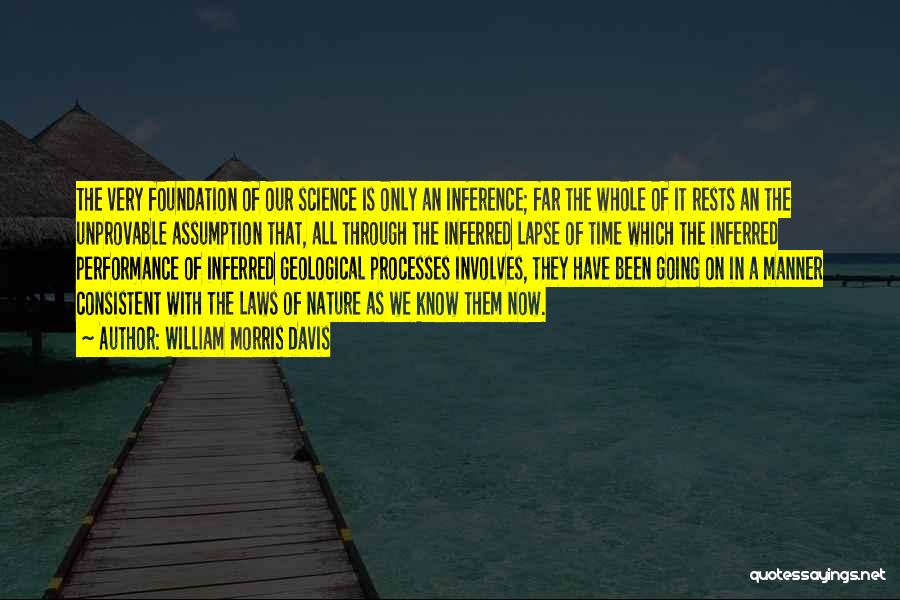 William Morris Davis Quotes: The Very Foundation Of Our Science Is Only An Inference; Far The Whole Of It Rests An The Unprovable Assumption