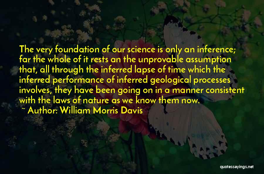 William Morris Davis Quotes: The Very Foundation Of Our Science Is Only An Inference; Far The Whole Of It Rests An The Unprovable Assumption