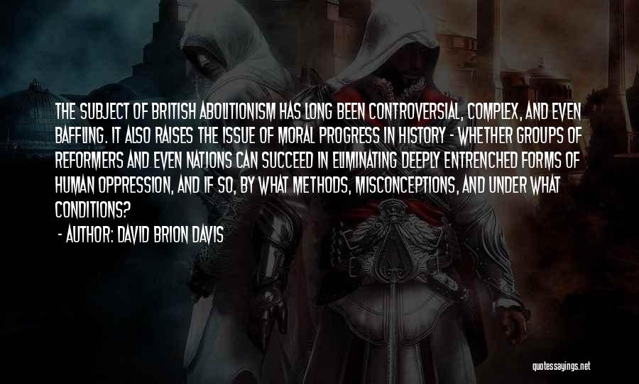 David Brion Davis Quotes: The Subject Of British Abolitionism Has Long Been Controversial, Complex, And Even Baffling. It Also Raises The Issue Of Moral