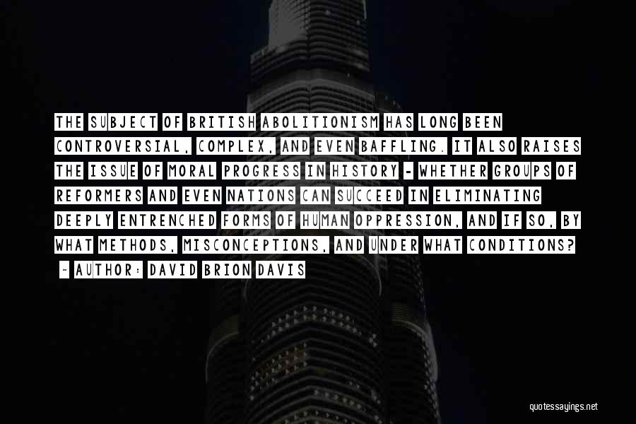 David Brion Davis Quotes: The Subject Of British Abolitionism Has Long Been Controversial, Complex, And Even Baffling. It Also Raises The Issue Of Moral